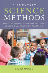 Title: Elementary Science Methods: An Assets-Based Approach to Teaching, Learning, and Advocacy, Grades K-6, Author: Lauren Madden