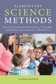 Title: Elementary Science Methods: An Assets-Based Approach to Teaching, Learning, and Advocacy, Grades K-6, Author: Lauren Madden