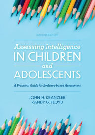 Title: Assessing Intelligence in Children and Adolescents: A Practical Guide for Evidence-based Assessment / Edition 2, Author: John H. Kranzler University of Florida