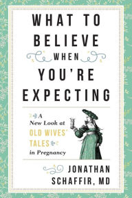 Title: What to Believe When You're Expecting: A New Look at Old Wives' Tales in Pregnancy, Author: Jonathan Schaffir