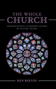 Title: The Whole Church: Congregational Leadership Guided by Systems Theory, Author: Kenneth Reeves