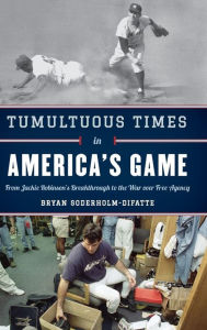 Title: Tumultuous Times in America's Game: From Jackie Robinson's Breakthrough to the War over Free Agency, Author: Bryan Soderholm-Difatte