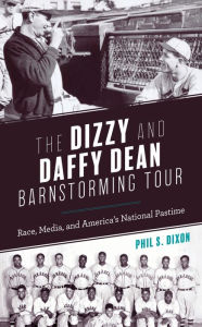 Title: The Dizzy and Daffy Dean Barnstorming Tour: Race, Media, and America's National Pastime, Author: Phil S. Dixon