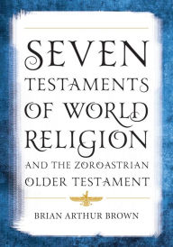 Title: Seven Testaments of World Religion and the Zoroastrian Older Testament, Author: Brian Arthur Brown