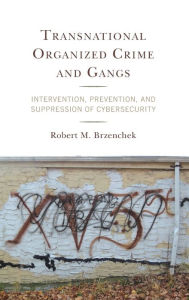 Title: Transnational Organized Crime and Gangs: Intervention, Prevention, and Suppression of Cybersecurity, Author: Robert M. Brzenchek