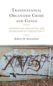 Title: Transnational Organized Crime and Gangs: Intervention, Prevention, and Suppression of Cybersecurity, Author: Robert M. Brzenchek