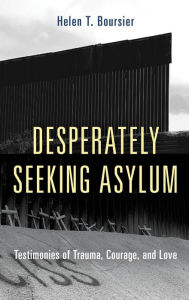 Title: Desperately Seeking Asylum: Testimonies of Trauma, Courage, and Love, Author: Helen T. Boursier College of St. Scholastic