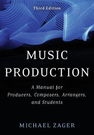 Title: Music Production: A Manual for Producers, Composers, Arrangers, and Students, Author: Michael Zager multi award-winning composer