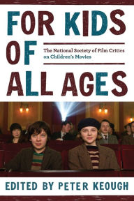 Title: For Kids of All Ages: The National Society of Film Critics on Children's Movies, Author: Peter Keough