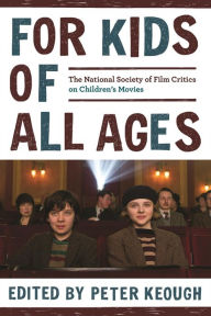 Title: For Kids of All Ages: The National Society of Film Critics on Children's Movies, Author: Peter Keough