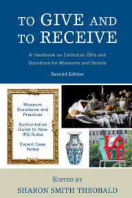 Title: To Give and To Receive: A Handbook on Collection Gifts and Donations for Museums and Donors, Author: Sharon Smith Theobald