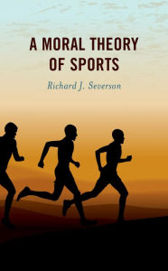 Title: A Moral Theory of Sports, Author: Richard J. Severson