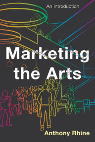 Title: Marketing the Arts: An Introduction, Author: Anthony Rhine
