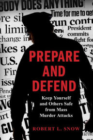 Title: Prepare and Defend: Keep Yourself and Others Safe from Mass Murder Attacks, Author: Robert L. Snow