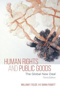 Title: Human Rights and Public Goods: The Global New Deal, Author: William F. Felice Eckerd College