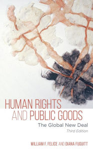Title: Human Rights and Public Goods: The Global New Deal, Author: William F. Felice Eckerd College