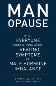 Title: MAN-opause: What Everyone Should Know about Treating Symptoms of Male Hormone Imbalance, Author: Brian R. Clement