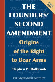 Title: The Founders' Second Amendment: Origins of the Right to Bear Arms, Author: Stephen P. Halbrook