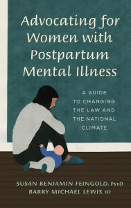 Title: Advocating for Women with Postpartum Mental Illness: A Guide to Changing the Law and the National Climate, Author: Susan Benjamin Feingold