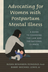 Title: Advocating for Women with Postpartum Mental Illness: A Guide to Changing the Law and the National Climate, Author: Susan Benjamin Feingold