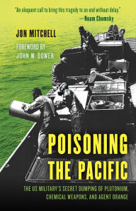 Title: Poisoning the Pacific: The US Military's Secret Dumping of Plutonium, Chemical Weapons, and Agent Orange, Author: Jon Mitchell