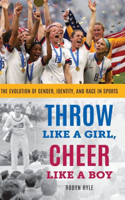 Throw Like a Girl, Cheer Like a Boy: The Evolution of Gender, Identity, and Race in Sports