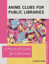 Title: Anime Clubs for Public Libraries: A Practical Guide for Librarians, Author: Chantale Pard