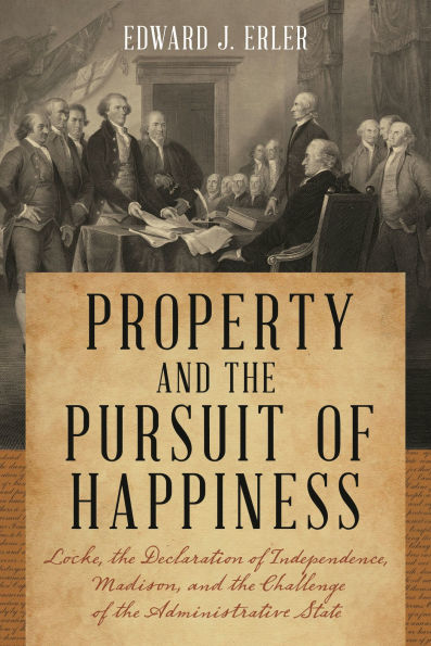 Property and the Pursuit of Happiness: Locke, Declaration Independence, Madison, Challenge Administrative State