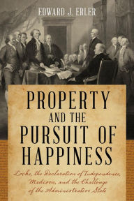 Title: Property and the Pursuit of Happiness: Locke, the Declaration of Independence, Madison, and the Challenge of the Administrative State, Author: Edward J. Erler California State University