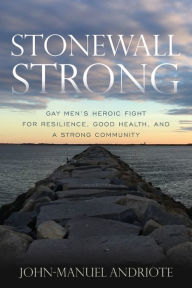 Title: Stonewall Strong: Gay Men's Heroic Fight for Resilience, Good Health, and a Strong Community, Author: John-Manuel Andriote