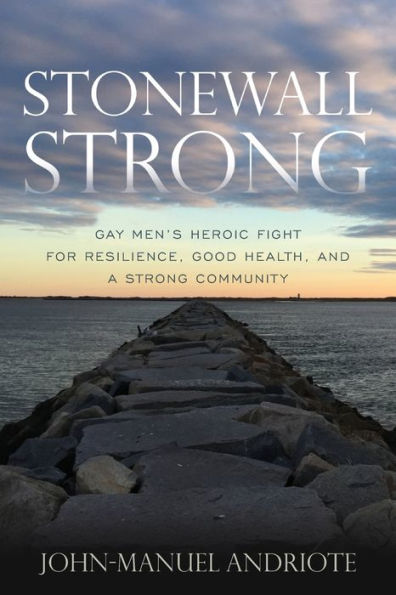 Stonewall Strong: Gay Men's Heroic Fight for Resilience, Good Health, and a Strong Community