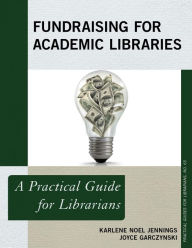 Title: Fundraising for Academic Libraries: A Practical Guide for Librarians, Author: Karlene Noel Jennings