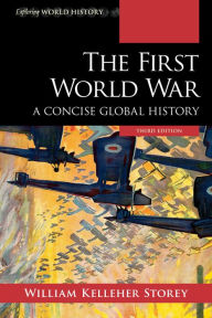 Title: The First World War: A Concise Global History, Author: William Kelleher Storey