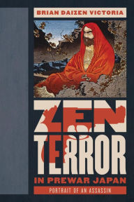 Title: Zen Terror in Prewar Japan: Portrait of an Assassin, Author: Brian Daizen Victoria
