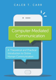 Title: Computer-Mediated Communication: A Theoretical and Practical Introduction to Online Human Communication, Author: Caleb T. Carr Illinois State University