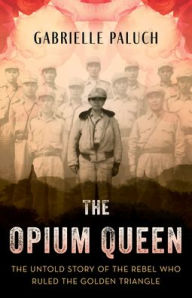 Title: The Opium Queen: The Untold Story of the Rebel Who Ruled the Golden Triangle, Author: Gabrielle Paluch