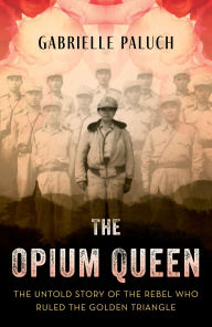 Title: The Opium Queen: The Untold Story of the Rebel Who Ruled the Golden Triangle, Author: Gabrielle Paluch