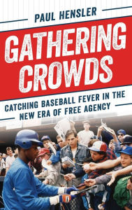 Title: Gathering Crowds: Catching Baseball Fever in the New Era of Free Agency, Author: Paul Hensler