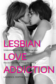 Title: Lesbian Love Addiction: Understanding the Urge to Merge and How to Heal When Things go Wrong, Author: Lauren D. Costine