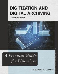 Title: Digitization and Digital Archiving: A Practical Guide for Librarians, Author: Elizabeth R Leggett