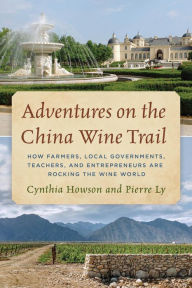 Title: Adventures on the China Wine Trail: How Farmers, Local Governments, Teachers, and Entrepreneurs Are Rocking the Wine World, Author: Cynthia Howson