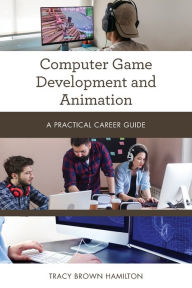 Title: Computer Game Development and Animation: A Practical Career Guide, Author: Tracy Brown Hamilton