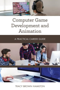 Title: Computer Game Development and Animation: A Practical Career Guide, Author: Tracy Brown Hamilton