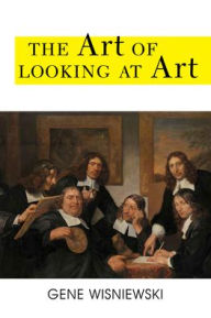 Title: The Art of Looking at Art, Author: Gene Wisniewski author of The Art of Looking at Art