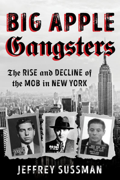 Big Apple Gangsters: the Rise and Decline of Mob New York