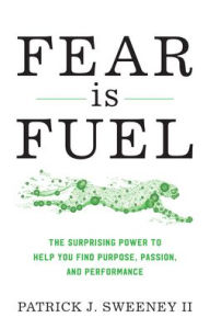 Free download textbooks pdf format Fear Is Fuel: The Surprising Power to Help You Find Purpose, Passion, and Performance in English by Patrick Sweeney FB2 PDB 9781538134412