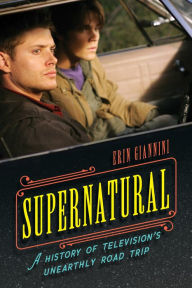 Title: Supernatural: A History of Television's Unearthly Road Trip, Author: Erin Giannini