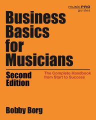 Title: Business Basics for Musicians: The Complete Handbook from Start to Success, Author: Bobby Borg