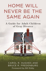 Title: Home Will Never Be the Same Again: A Guide for Adult Children of Gray Divorce, Author: Carol R. Hughes