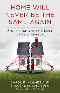 Title: Home Will Never Be the Same Again: A Guide for Adult Children of Gray Divorce, Author: Carol R. Hughes